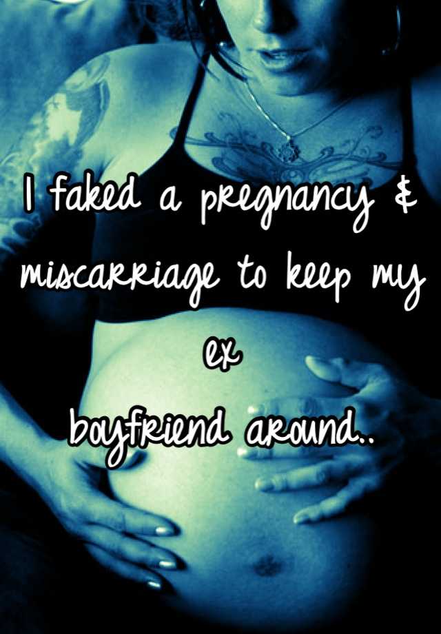 I faked a pregnancy & miscarriage to keep my ex
boyfriend around..