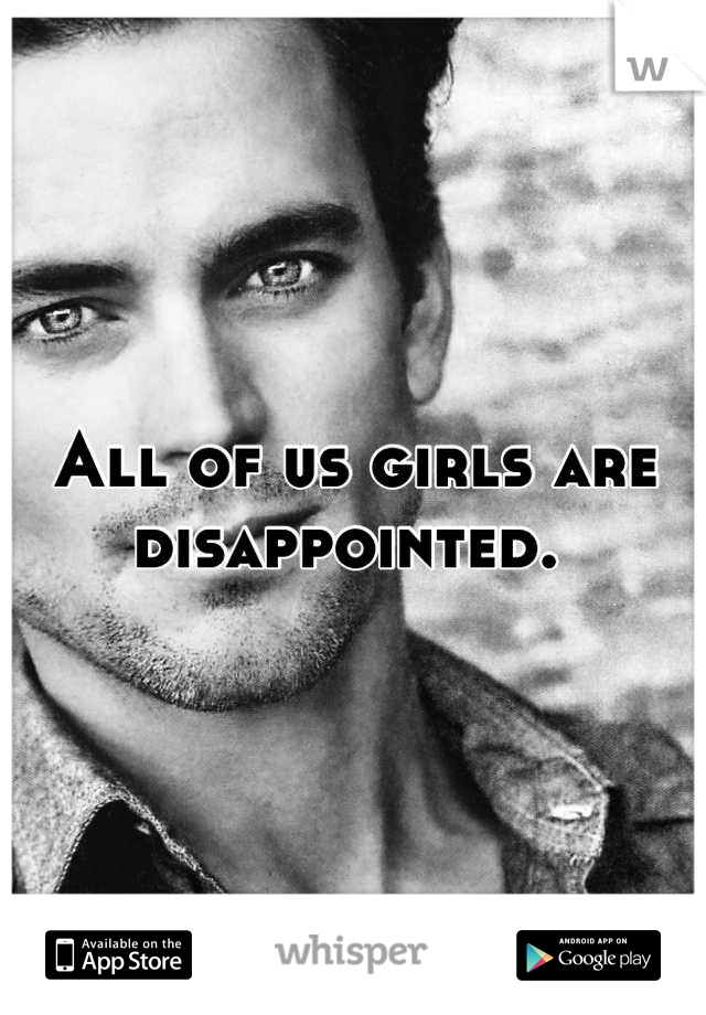 All of us girls are disappointed. 