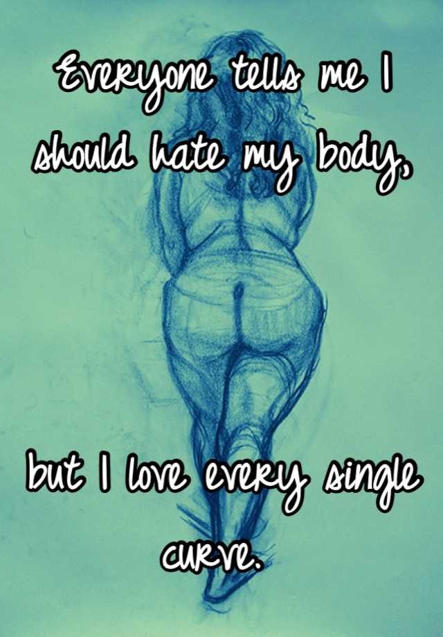 Everyone Tells Me I Should Hate My Body But I Love Every Single Curve 