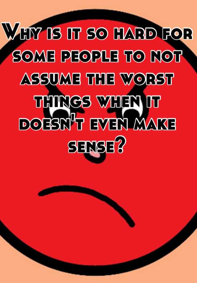 why-is-it-so-hard-for-some-people-to-not-assume-the-worst-things-when