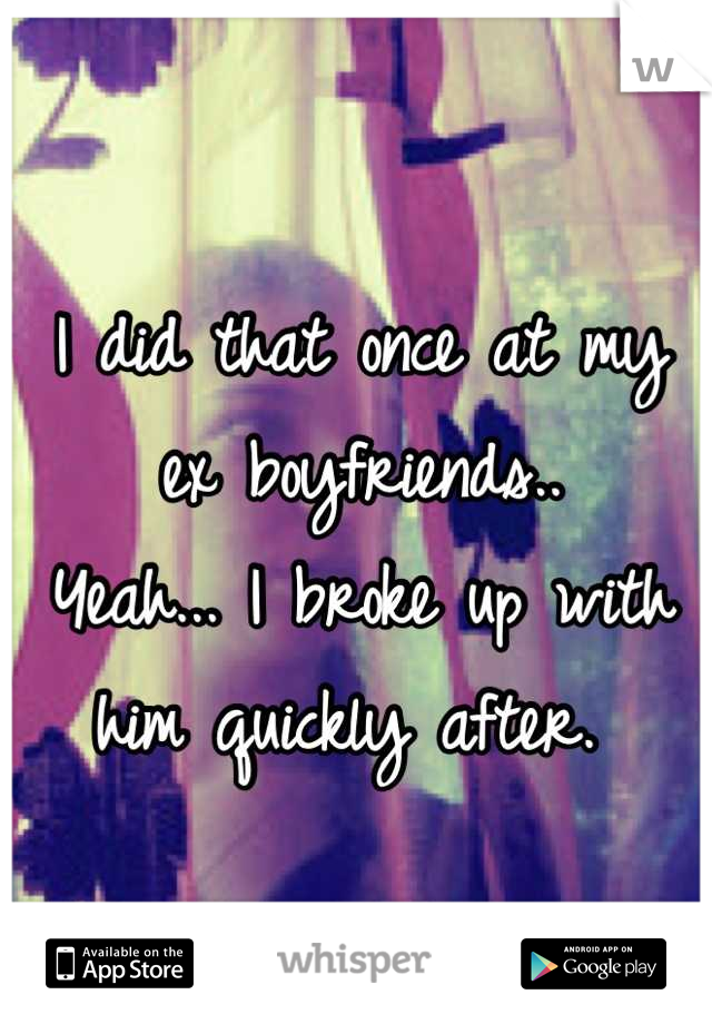 I did that once at my ex boyfriends.. 
Yeah... I broke up with him quickly after. 