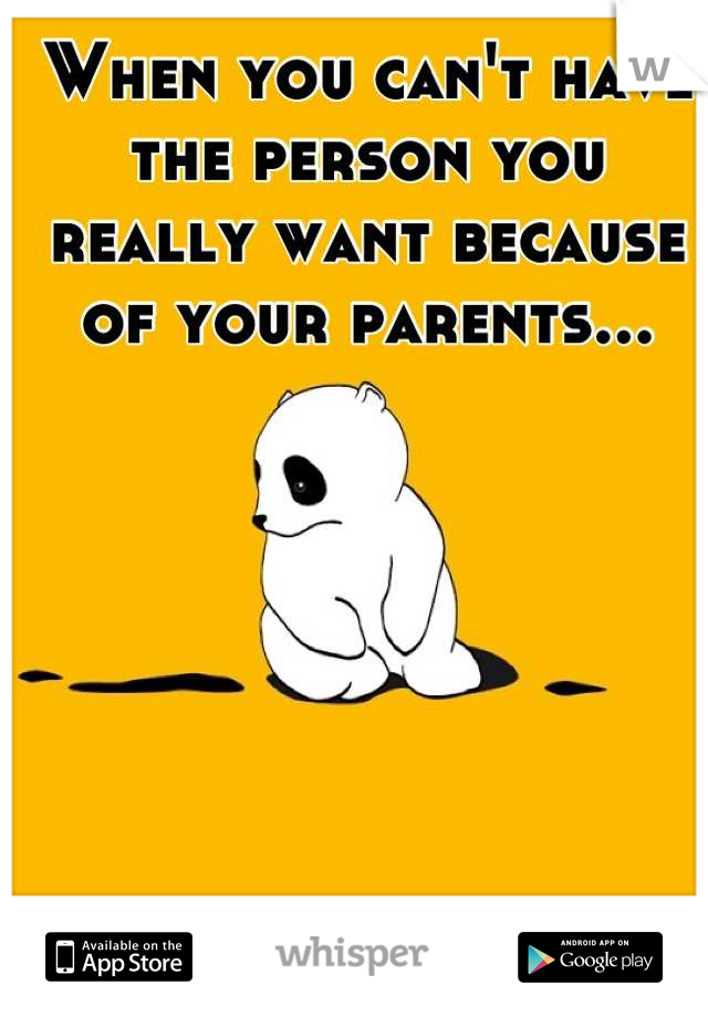 When you can't have the person you really want because of your parents...