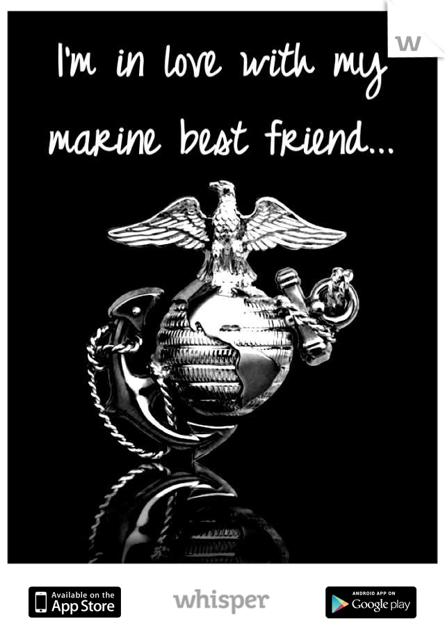 I'm in love with my marine best friend...