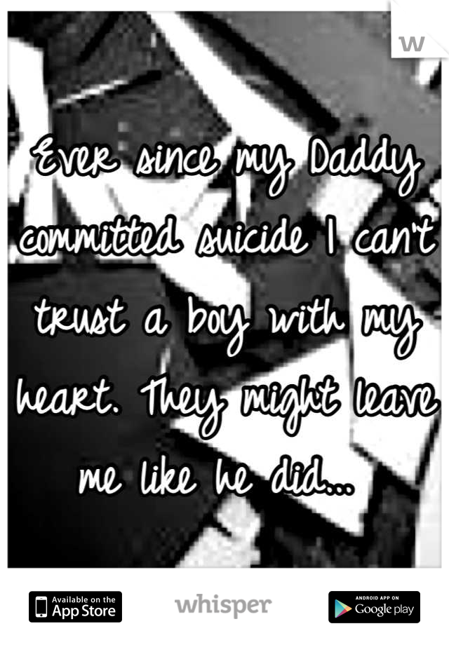 Ever since my Daddy committed suicide I can't trust a boy with my heart. They might leave me like he did... 