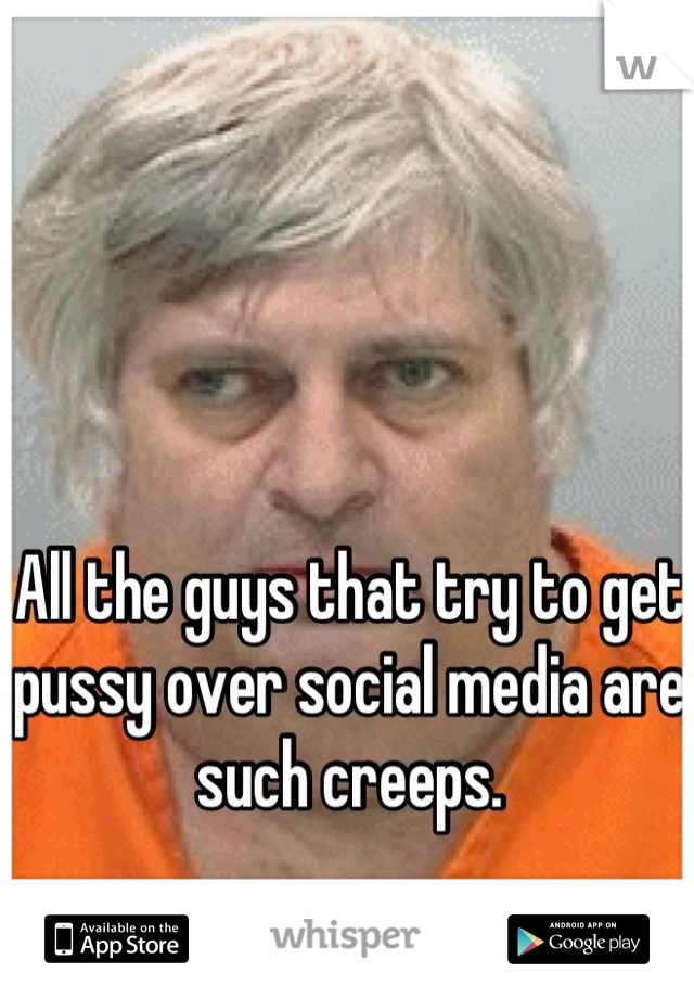 All the guys that try to get pussy over social media are such creeps. 

