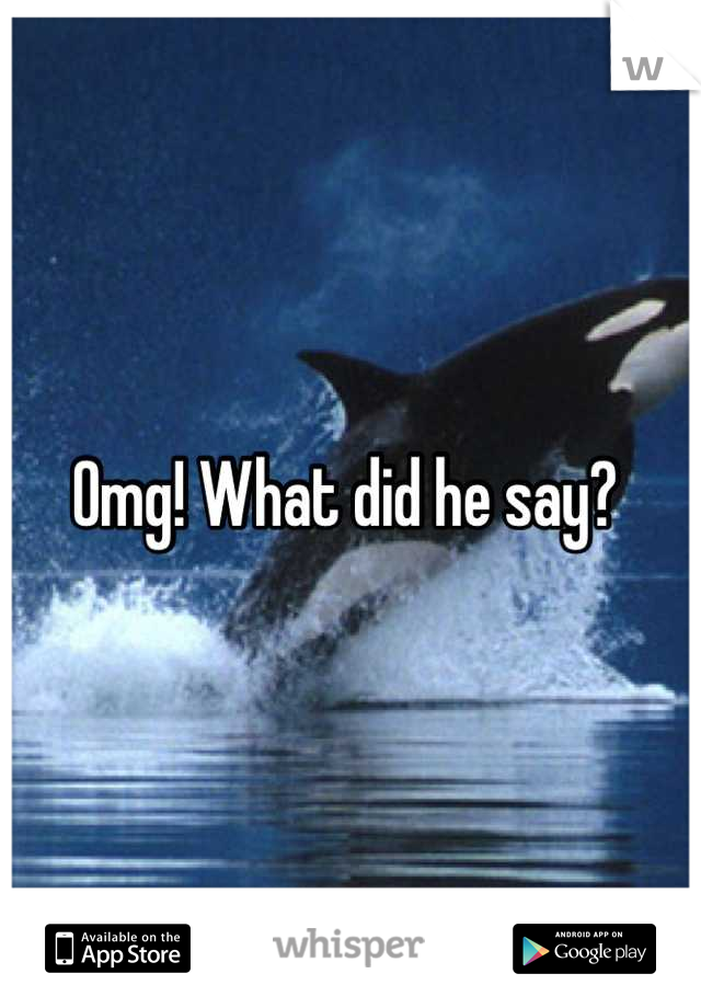 Omg! What did he say? 