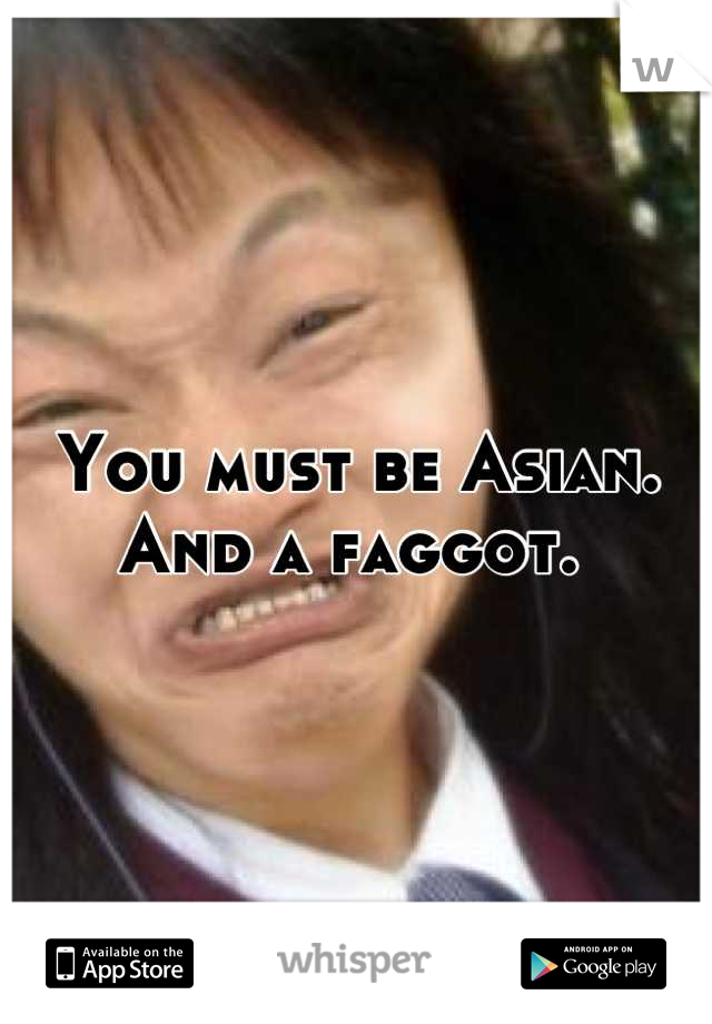 You must be Asian. And a faggot. 