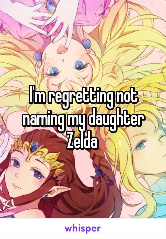 I'm regretting not naming my daughter Zelda 