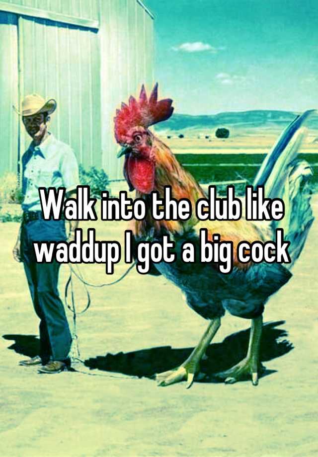 Walk Into The Club Like Waddup I Got A Big Cock