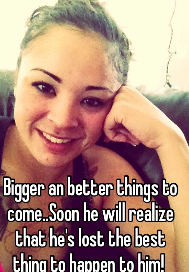 bigger-an-better-things-to-come-soon-he-will-realize-that-he-s-lost