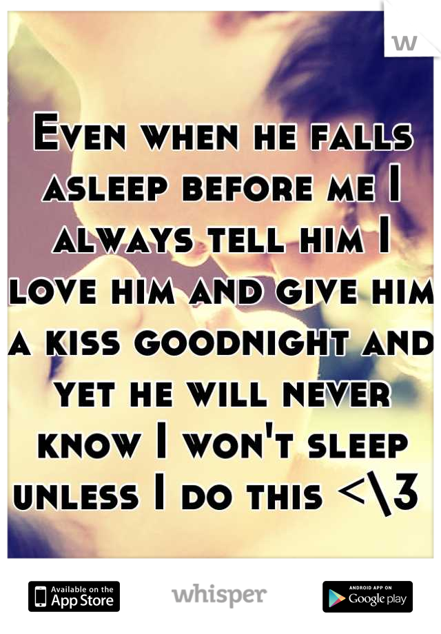 Even When He Falls Asleep Before Me I Always Tell Him I Love Him And Give Him A Kiss Goodnight 3925