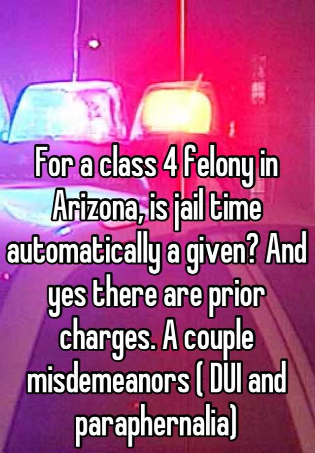 for-a-class-4-felony-in-arizona-is-jail-time-automatically-a-given