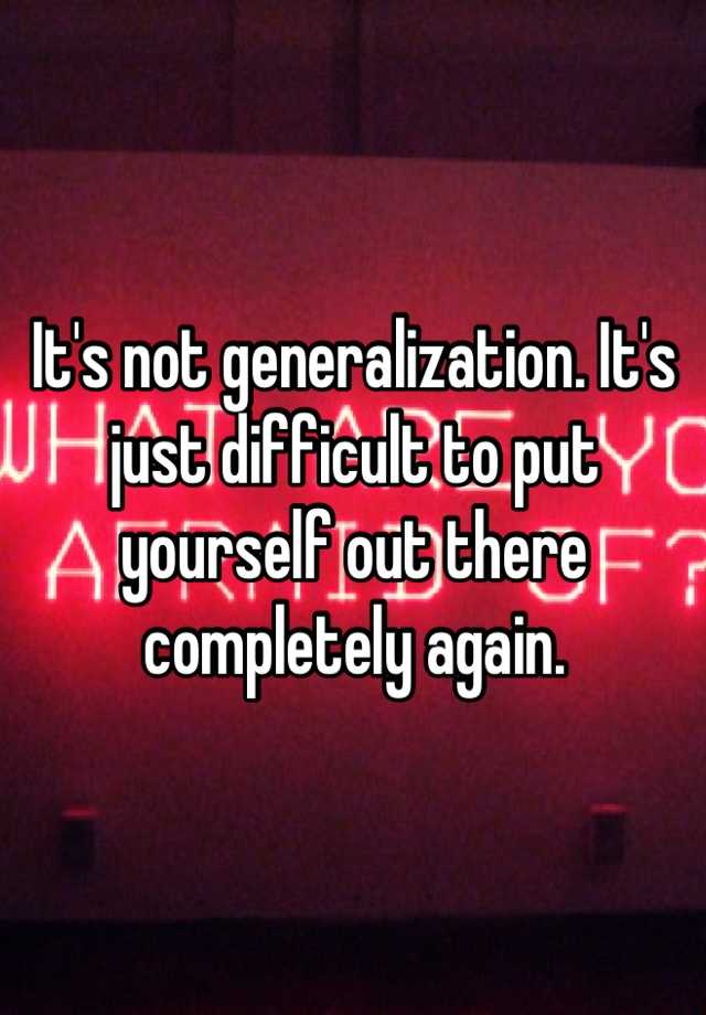 it-s-not-generalization-it-s-just-difficult-to-put-yourself-out-there