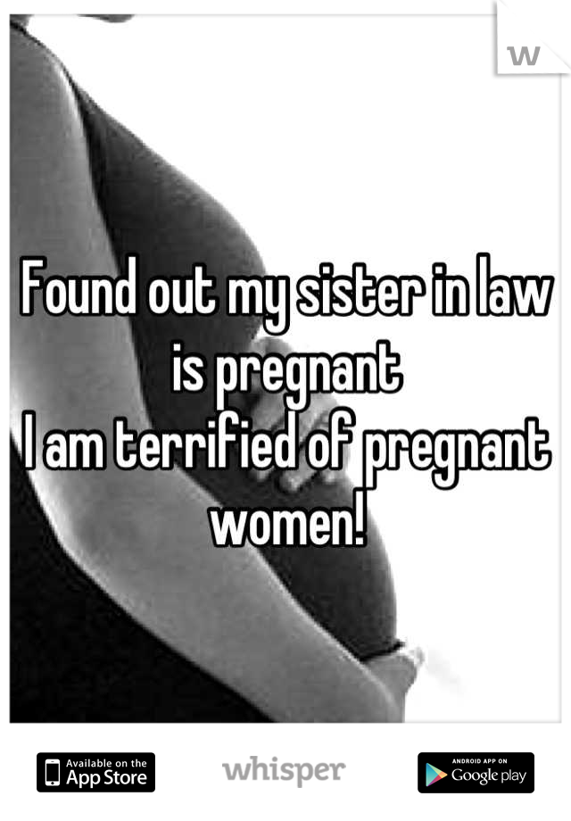 Found out my sister in law is pregnant
I am terrified of pregnant women!