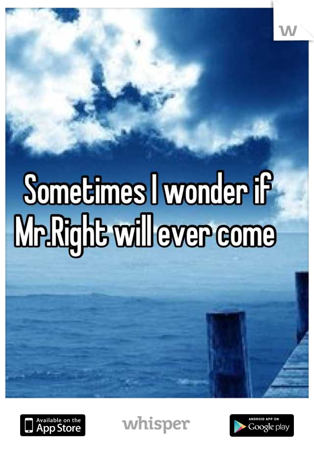 Sometimes I wonder if Mr.Right will ever come 
