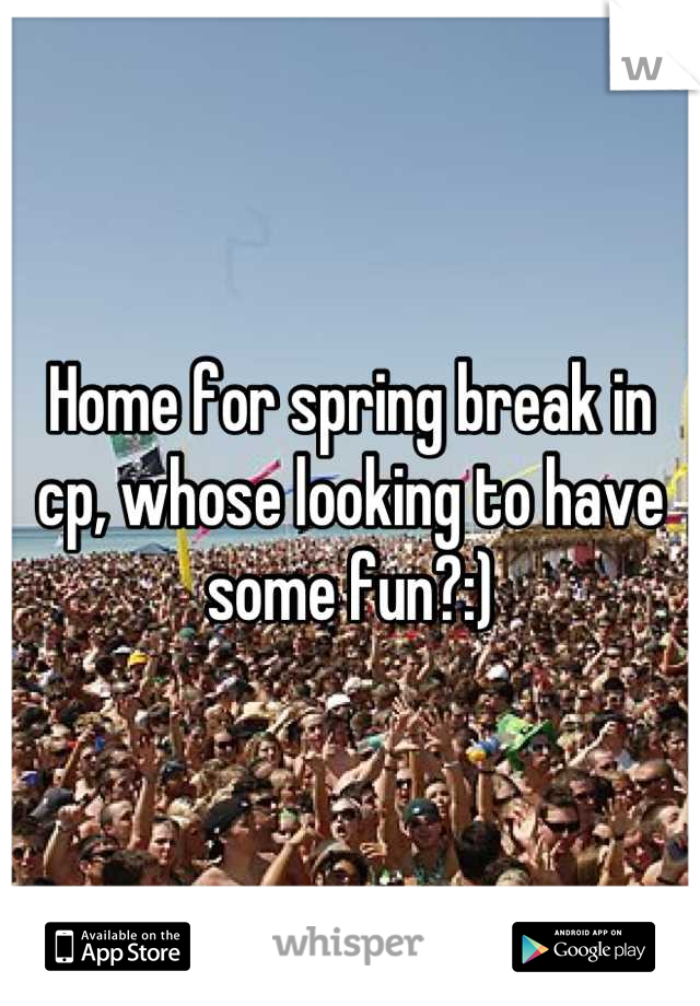 Home for spring break in cp, whose looking to have some fun?:)