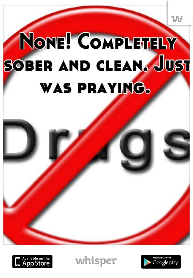 None! Completely sober and clean. Just was praying. 