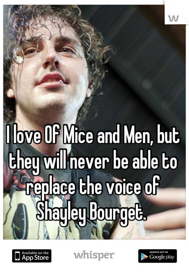 I love Of Mice and Men, but they will never be able to replace the voice of Shayley Bourget. 