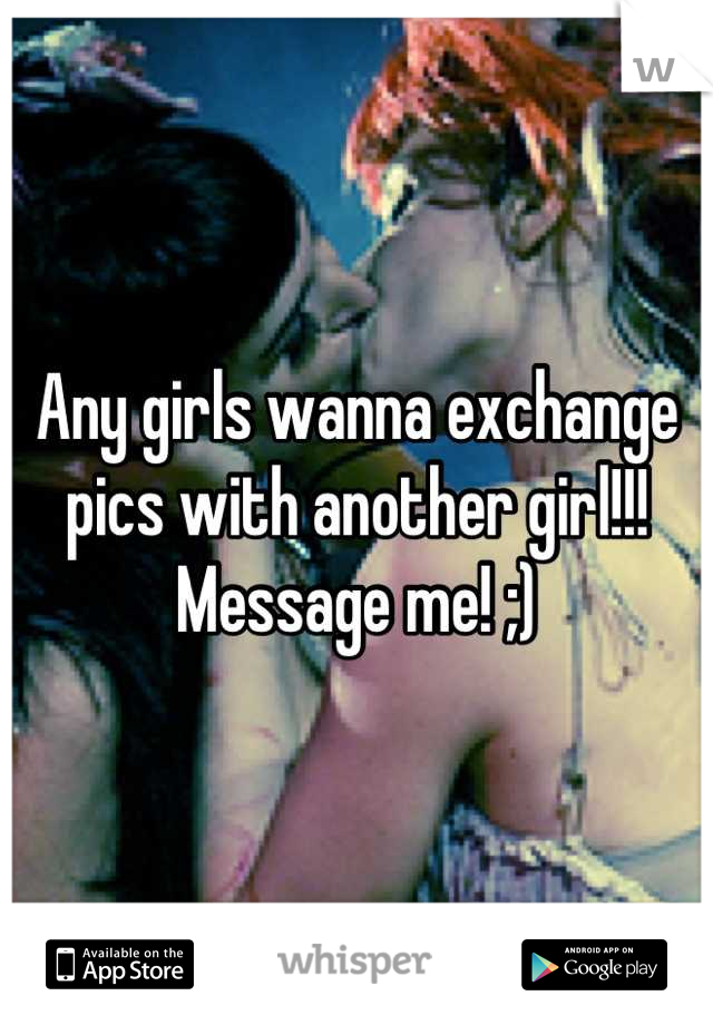 Any girls wanna exchange pics with another girl!!!
Message me! ;)