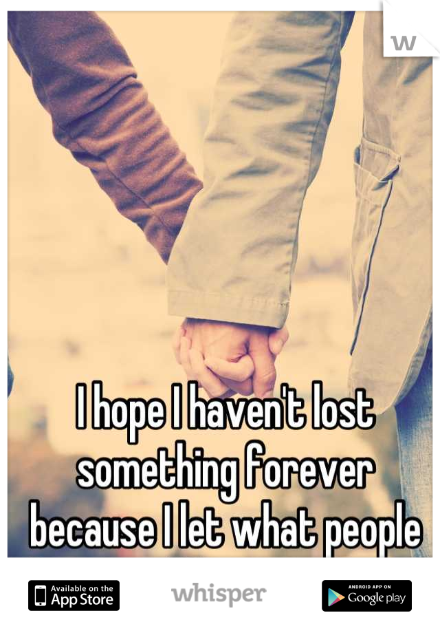 I hope I haven't lost something forever because I let what people thought affect my decision