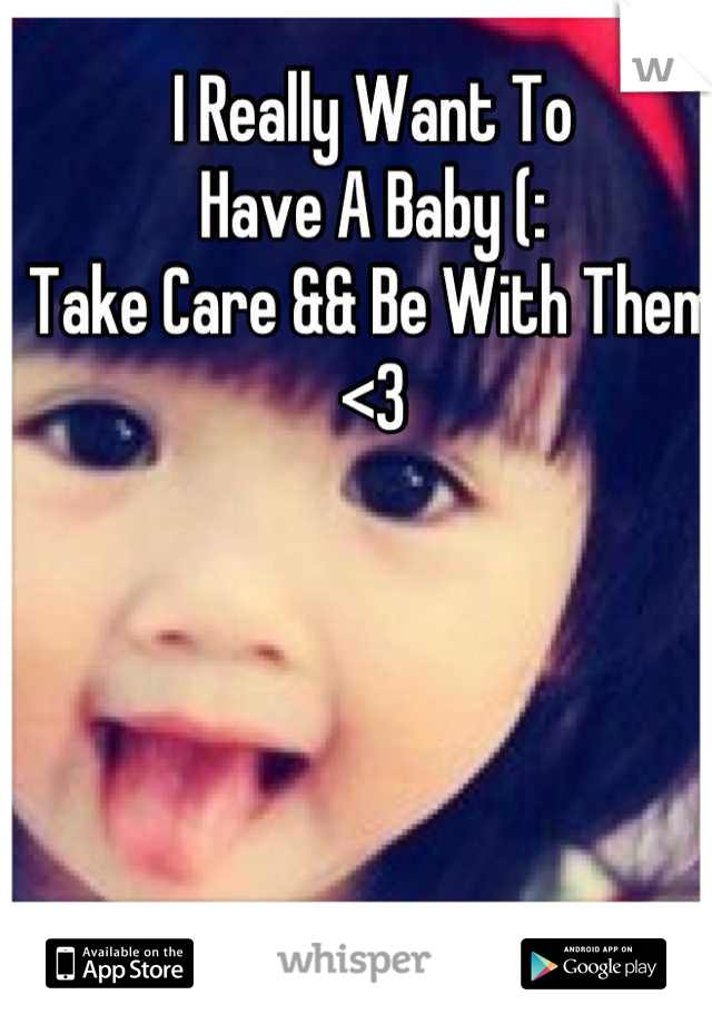 I Really Want To
Have A Baby (: 
Take Care && Be With Them <3