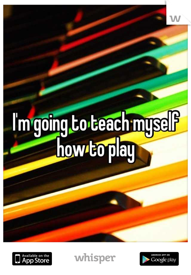 I'm going to teach myself how to play