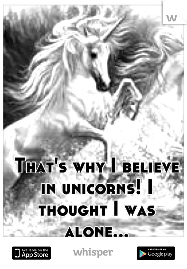 That's why I believe in unicorns! I thought I was alone...