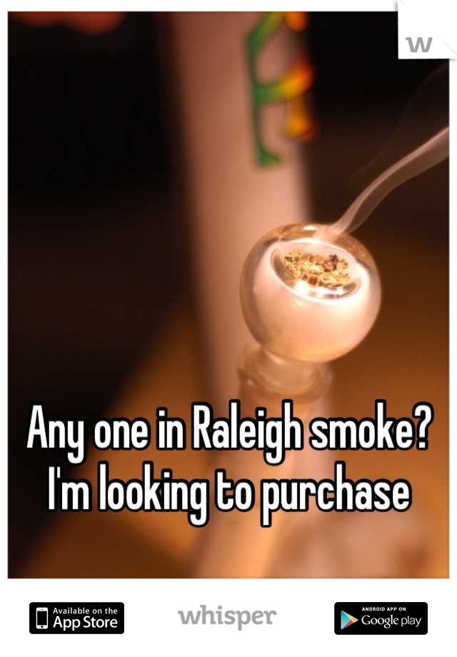 Any one in Raleigh smoke? I'm looking to purchase