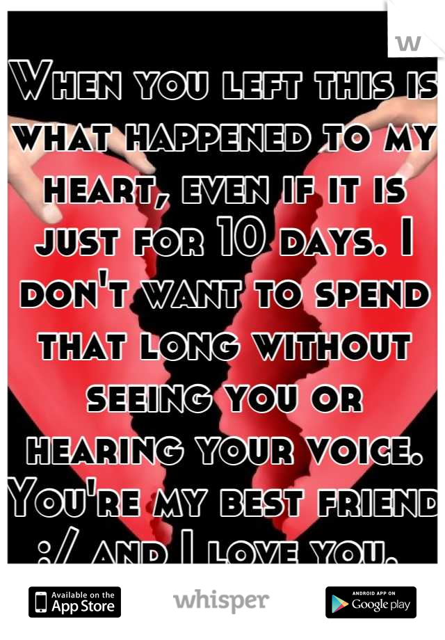 When you left this is what happened to my heart, even if it is just for 10 days. I don't want to spend that long without seeing you or hearing your voice. You're my best friend :/ and I love you. 