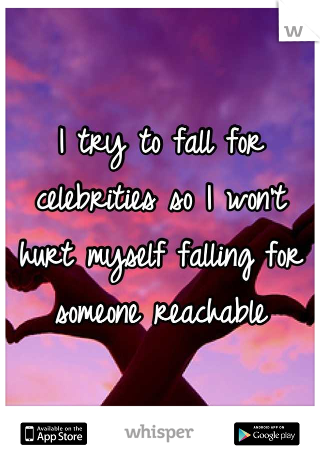 I try to fall for celebrities so I won't hurt myself falling for someone reachable