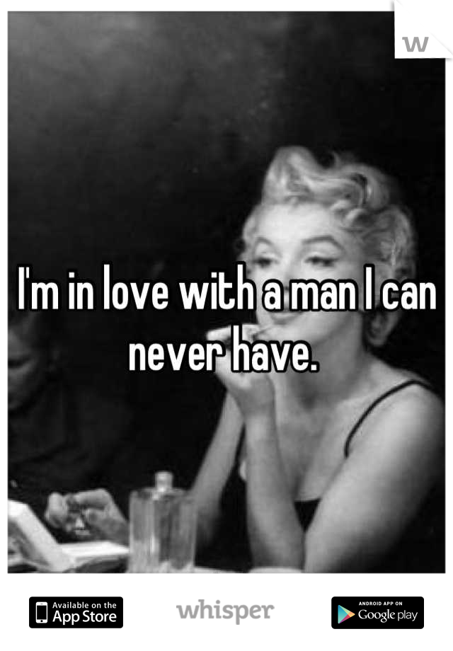 I'm in love with a man I can never have. 