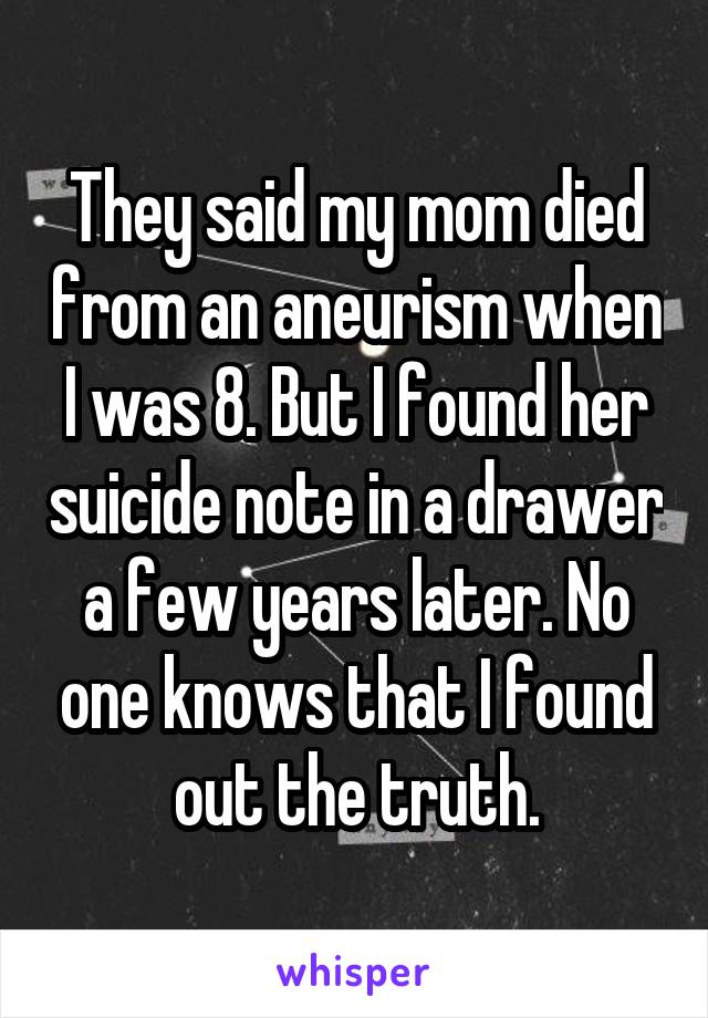 They said my mom died from an aneurism when I was 8. But I found her suicide note in a drawer a few years later. No one knows that I found out the truth.