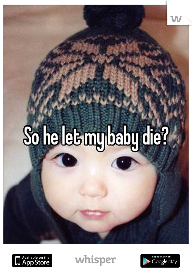 So he let my baby die?