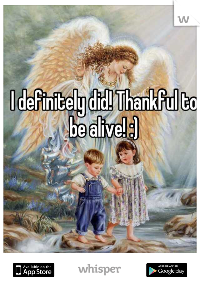 I definitely did! Thankful to be alive! :)