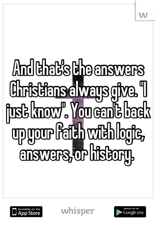 And that's the answers Christians always give. "I just know". You can't back up your faith with logic, answers, or history. 