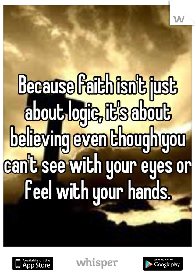 Because faith isn't just about logic, it's about believing even though you can't see with your eyes or feel with your hands.