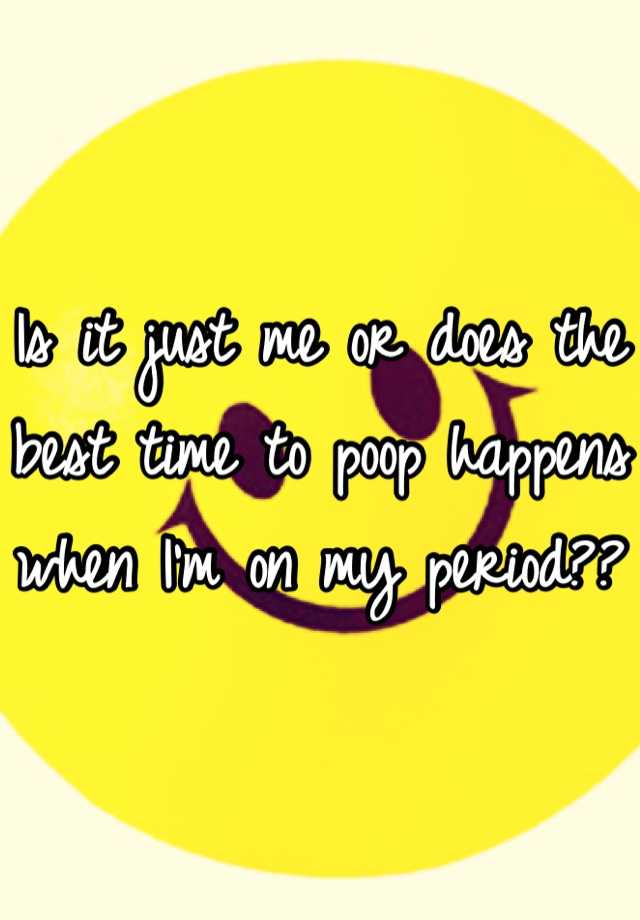 is-it-just-me-or-does-the-best-time-to-poop-happens-when-i-m-on-my-period