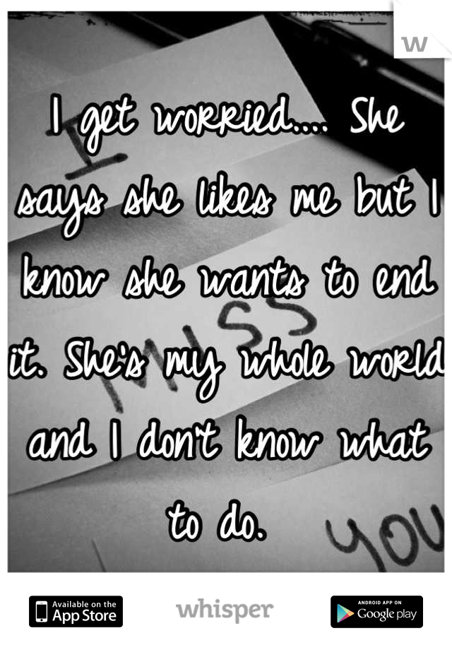 I Get Worried She Says She Likes Me But I Know She Wants To End It Shes My Whole World And 9906