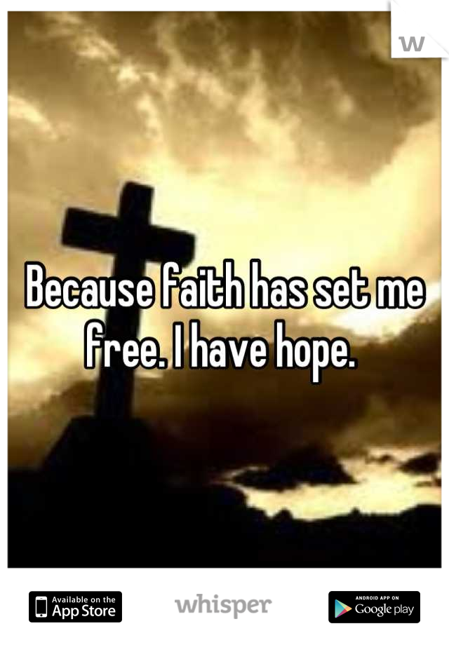 Because faith has set me free. I have hope. 