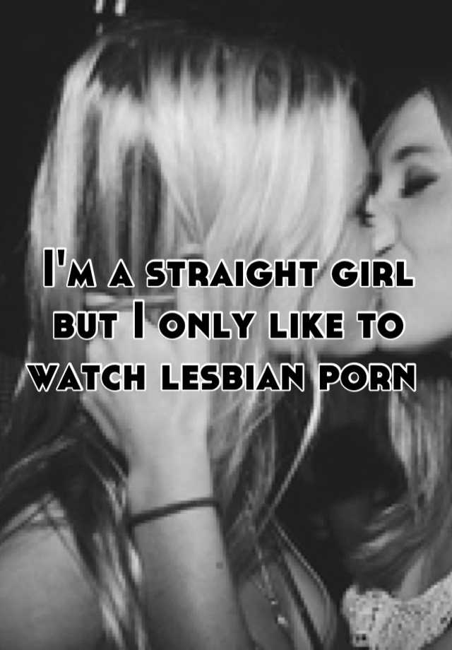 I M A Straight Girl But I Only Like To Watch Lesbian Porn