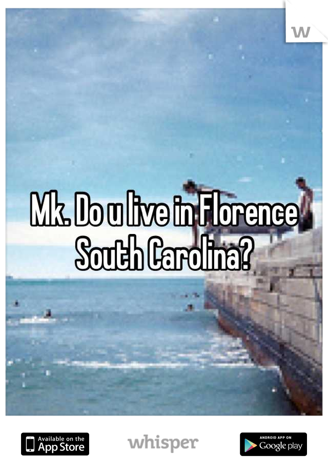 Mk. Do u live in Florence South Carolina?