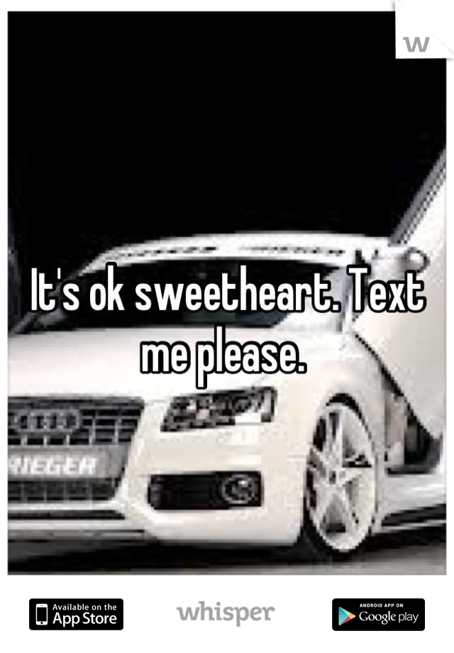 It's ok sweetheart. Text me please. 