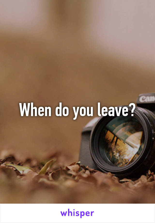 When do you leave?