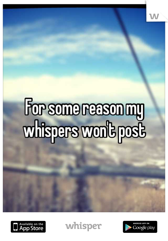 For some reason my whispers won't post