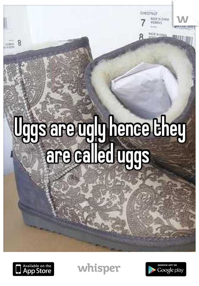 Uggs are ugly hence they are called uggs 