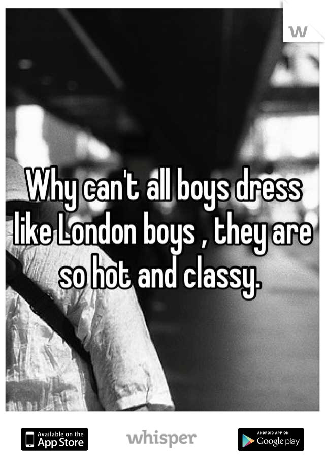 Why can't all boys dress like London boys , they are so hot and classy. 