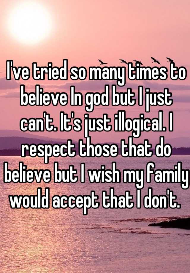 i-ve-tried-so-many-times-to-believe-in-god-but-i-just-can-t-it-s-just