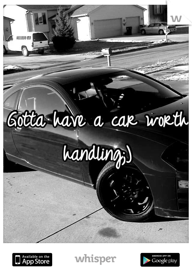 Gotta have a car worth handling;)