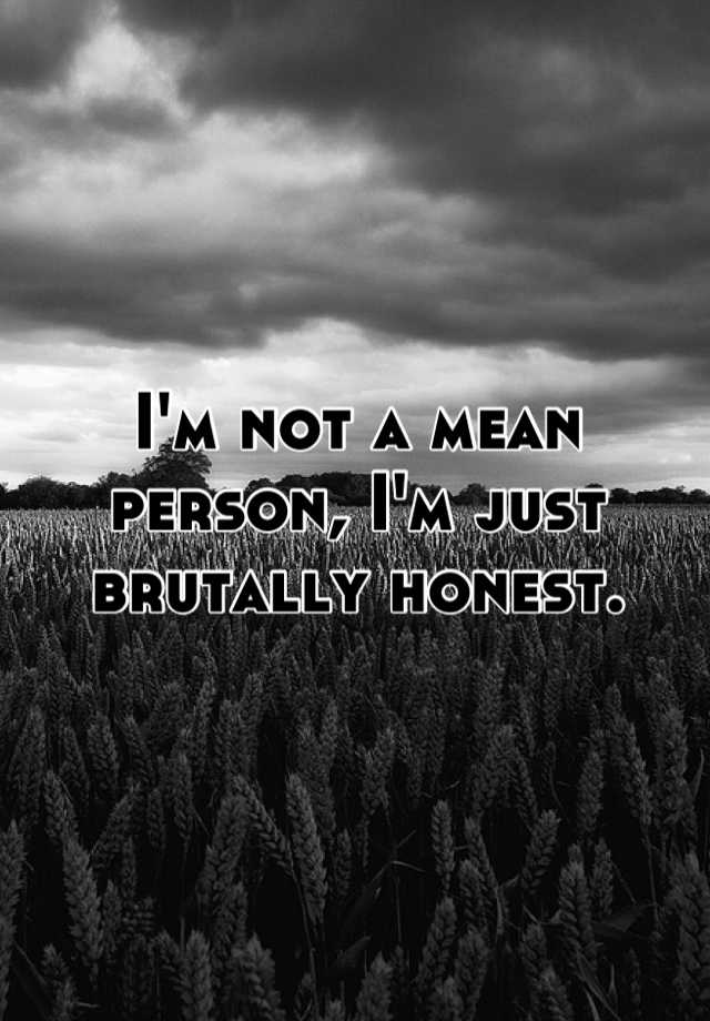 i-m-not-a-mean-person-i-m-just-brutally-honest