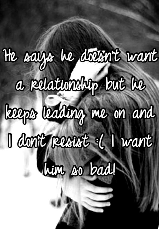 he-says-he-doesn-t-want-a-relationship-but-he-keeps-leading-me-on-and-i